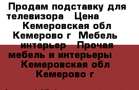 Продам подставку для телевизора › Цена ­ 4 000 - Кемеровская обл., Кемерово г. Мебель, интерьер » Прочая мебель и интерьеры   . Кемеровская обл.,Кемерово г.